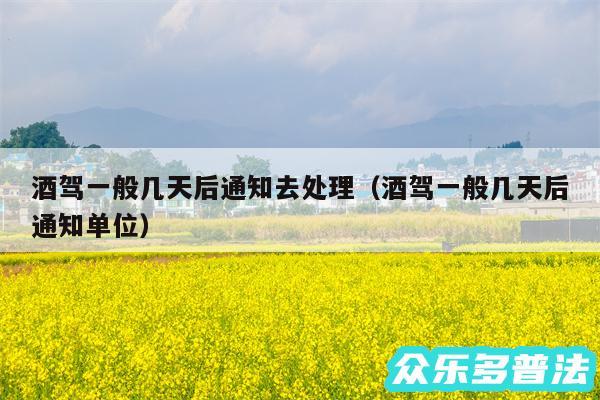 酒驾一般几天后通知去处理以及酒驾一般几天后通知单位