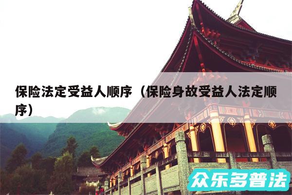 保险法定受益人顺序以及保险身故受益人法定顺序