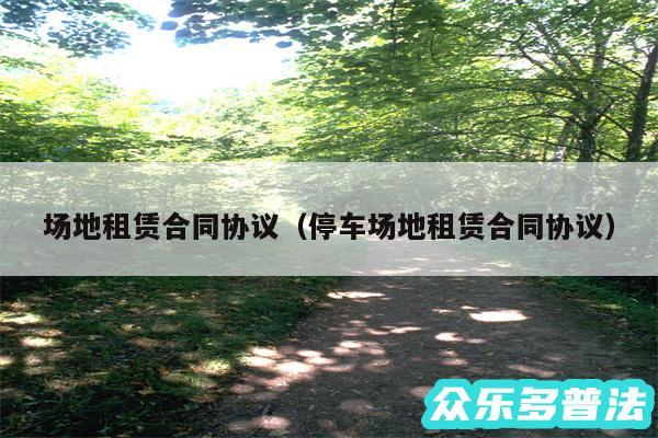 场地租赁合同协议以及停车场地租赁合同协议