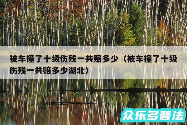 被车撞了十级伤残一共赔多少以及被车撞了十级伤残一共赔多少湖北
