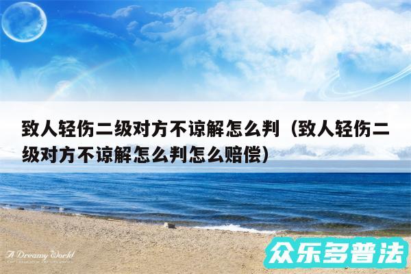 致人轻伤二级对方不谅解怎么判以及致人轻伤二级对方不谅解怎么判怎么赔偿