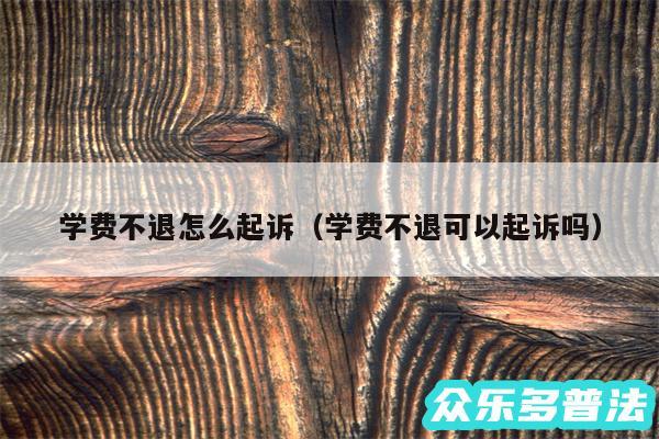 学费不退怎么起诉以及学费不退可以起诉吗