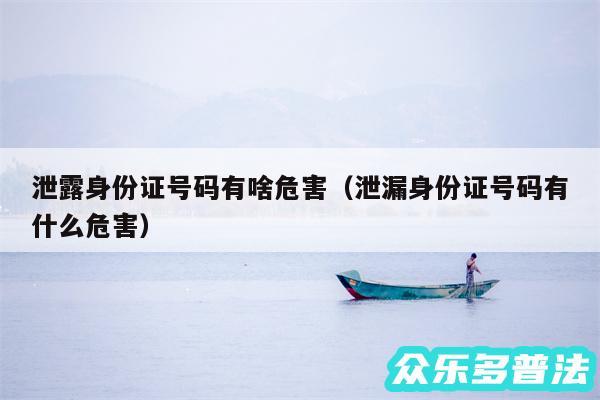 泄露身份证号码有啥危害以及泄漏身份证号码有什么危害