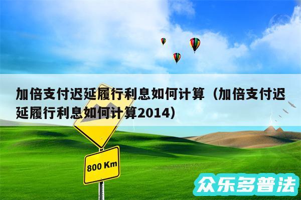 加倍支付迟延履行利息如何计算以及加倍支付迟延履行利息如何计算2014