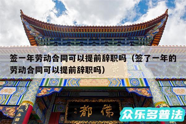 签一年劳动合同可以提前辞职吗以及签了一年的劳动合同可以提前辞职吗