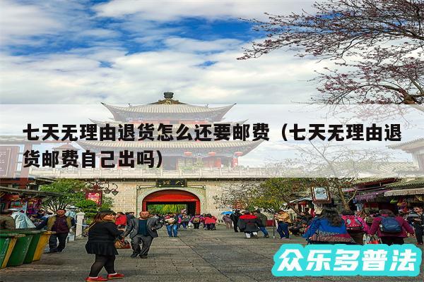 七天无理由退货怎么还要邮费以及七天无理由退货邮费自己出吗