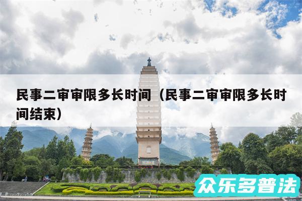 民事二审审限多长时间以及民事二审审限多长时间结束