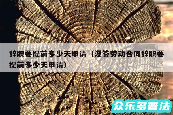 辞职要提前多少天申请以及没签劳动合同辞职要提前多少天申请