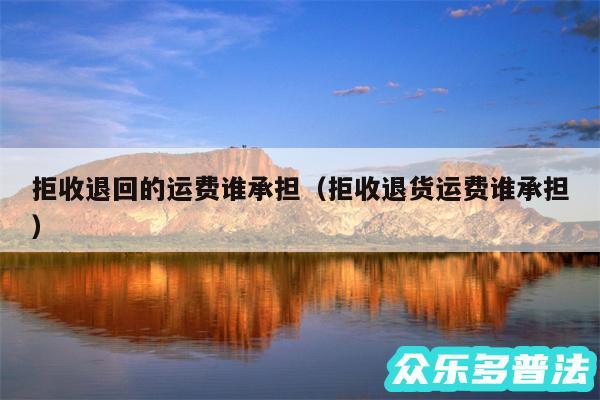 拒收退回的运费谁承担以及拒收退货运费谁承担