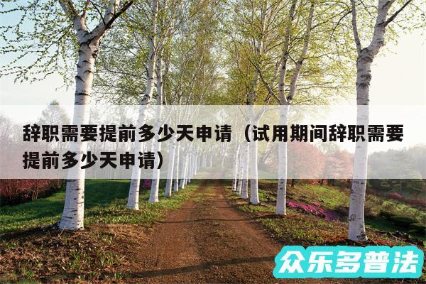 辞职需要提前多少天申请以及试用期间辞职需要提前多少天申请