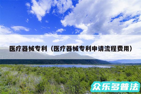 医疗器械专利以及医疗器械专利申请流程费用
