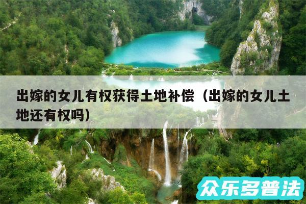 出嫁的女儿有权获得土地补偿以及出嫁的女儿土地还有权吗