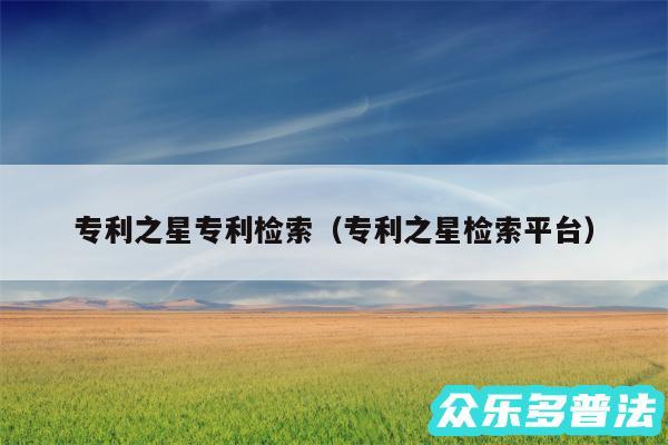 专利之星专利检索以及专利之星检索平台
