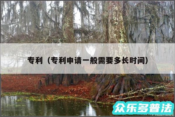专利以及专利申请一般需要多长时间