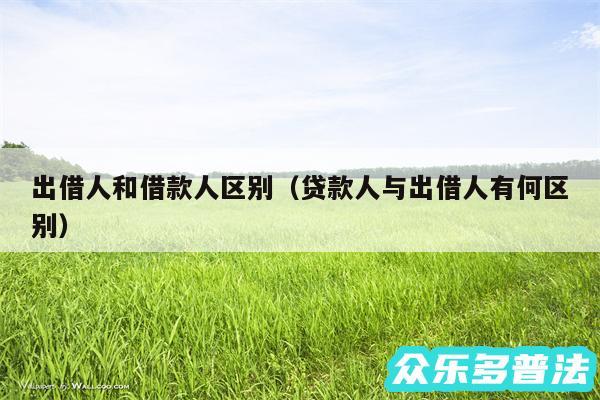出借人和借款人区别以及贷款人与出借人有何区别