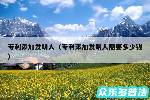 专利添加发明人以及专利添加发明人需要多少钱