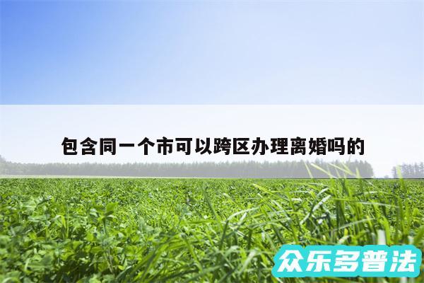 包含同一个市可以跨区办理离婚吗的