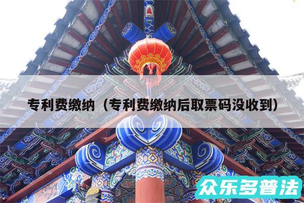 专利费缴纳以及专利费缴纳后取票码没收到