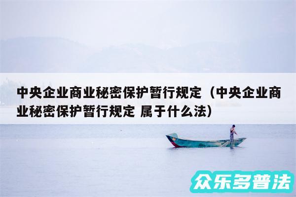 中央企业商业秘密保护暂行规定以及中央企业商业秘密保护暂行规定 属于什么法
