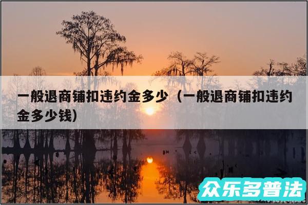一般退商铺扣违约金多少以及一般退商铺扣违约金多少钱