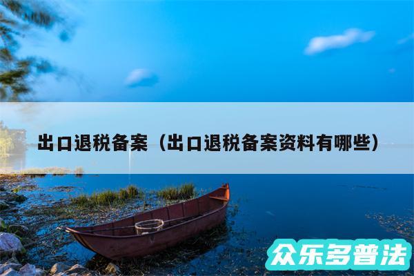 出口退税备案以及出口退税备案资料有哪些