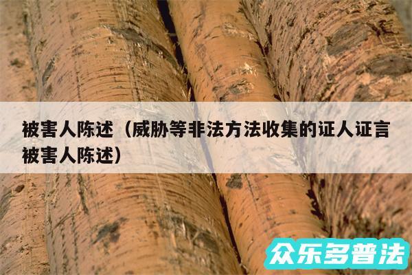被害人陈述以及威胁等非法方法收集的证人证言被害人陈述