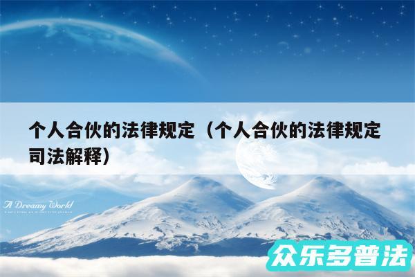 个人合伙的法律规定以及个人合伙的法律规定 司法解释
