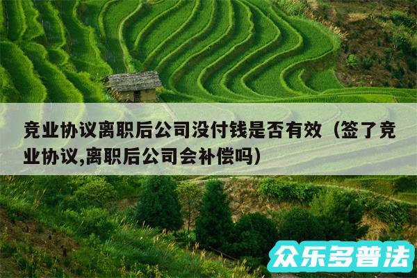 竞业协议离职后公司没付钱是否有效以及签了竞业协议,离职后公司会补偿吗