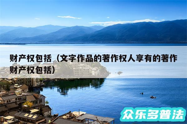 财产权包括以及文字作品的著作权人享有的著作财产权包括