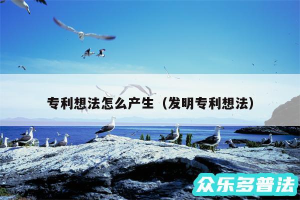 专利想法怎么产生以及发明专利想法
