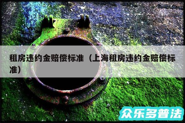 租房违约金赔偿标准以及上海租房违约金赔偿标准