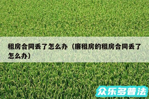 租房合同丢了怎么办以及廉租房的租房合同丢了怎么办