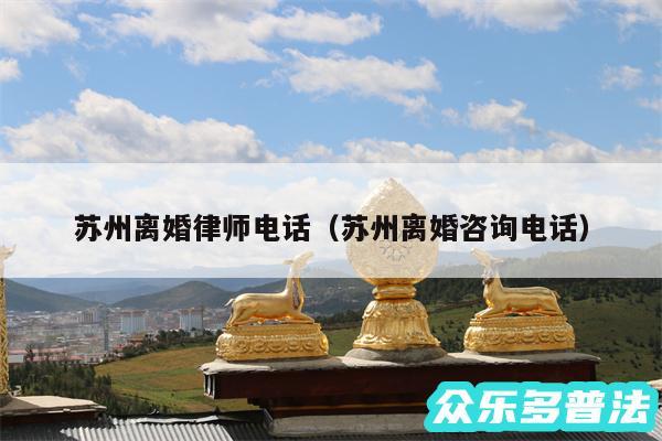 苏州离婚律师电话以及苏州离婚咨询电话