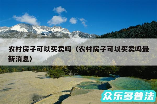 农村房子可以买卖吗以及农村房子可以买卖吗最新消息