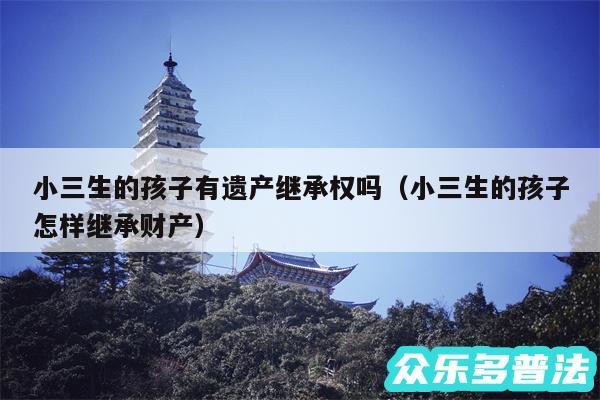 小三生的孩子有遗产继承权吗以及小三生的孩子怎样继承财产