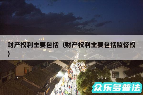 财产权利主要包括以及财产权利主要包括监督权