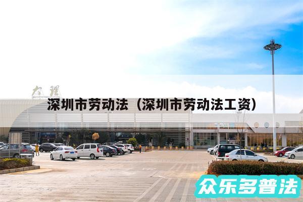 深圳市劳动法以及深圳市劳动法工资