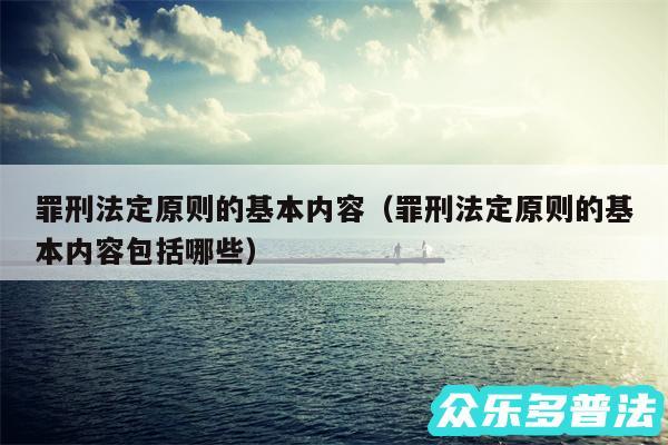 罪刑法定原则的基本内容以及罪刑法定原则的基本内容包括哪些