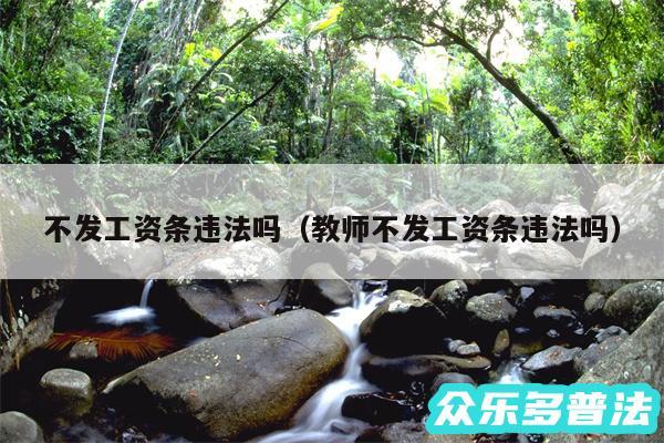 不发工资条违法吗以及教师不发工资条违法吗