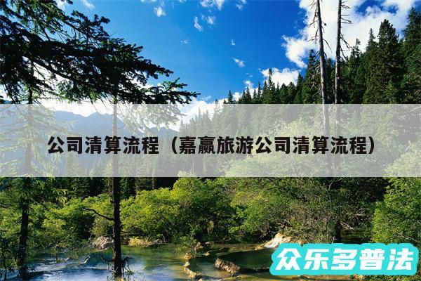 公司清算流程以及嘉赢旅游公司清算流程