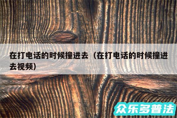 在打电话的时候撞进去以及在打电话的时候撞进去视频