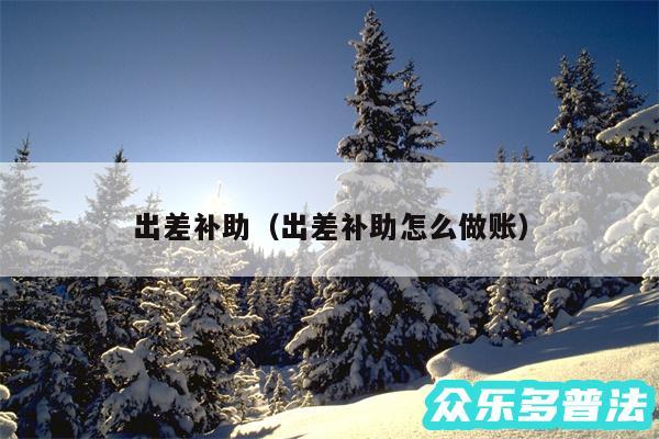 出差补助以及出差补助怎么做账