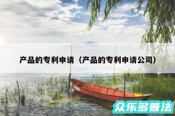 产品的专利申请以及产品的专利申请公司