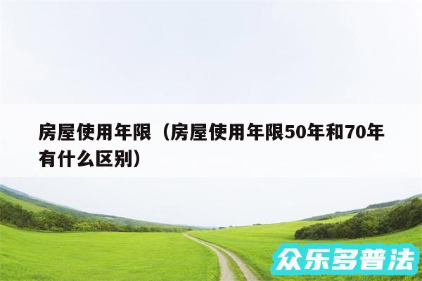房屋使用年限以及房屋使用年限50年和70年有什么区别