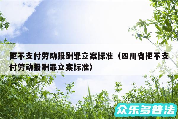 拒不支付劳动报酬罪立案标准以及四川省拒不支付劳动报酬罪立案标准