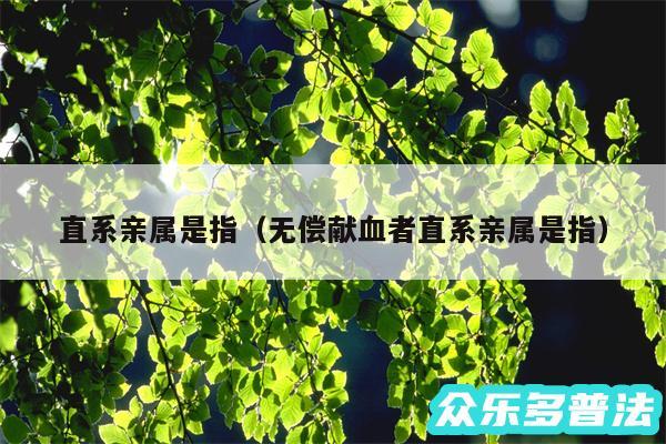 直系亲属是指以及无偿献血者直系亲属是指