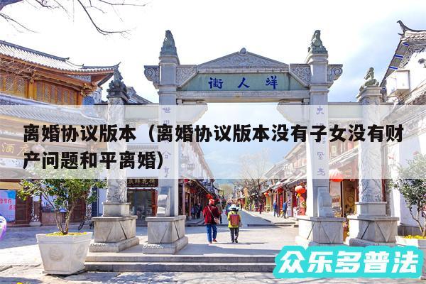 离婚协议版本以及离婚协议版本没有子女没有财产问题和平离婚