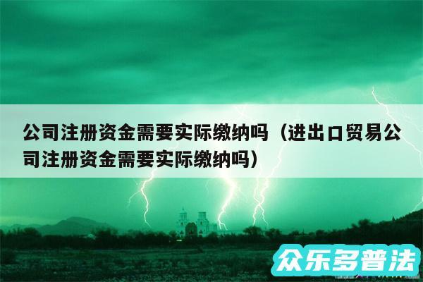 公司注册资金需要实际缴纳吗以及进出口贸易公司注册资金需要实际缴纳吗