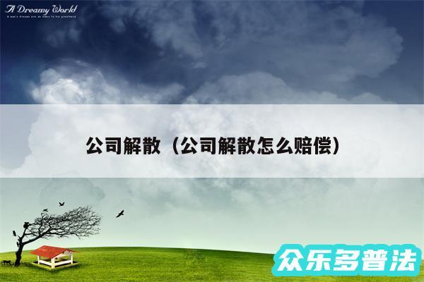 公司解散以及公司解散怎么赔偿