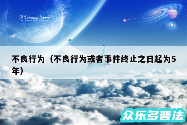 不良行为以及不良行为或者事件终止之日起为5年